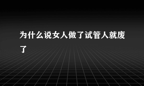 为什么说女人做了试管人就废了