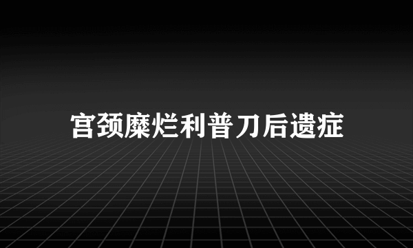 宫颈糜烂利普刀后遗症