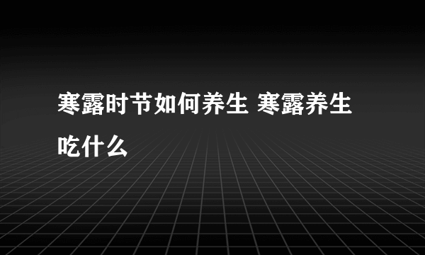 寒露时节如何养生 寒露养生吃什么