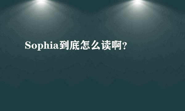 Sophia到底怎么读啊？