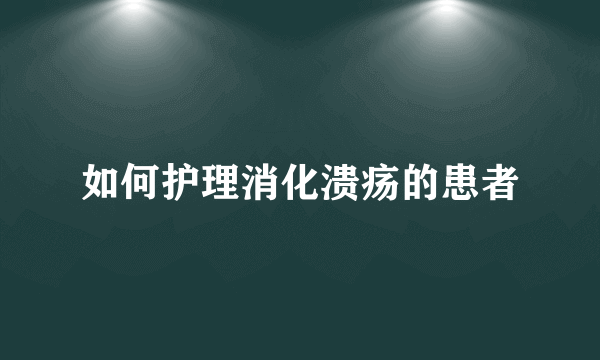 如何护理消化溃疡的患者