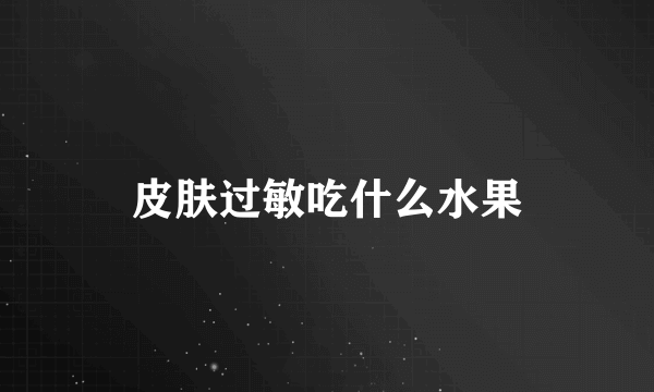 皮肤过敏吃什么水果