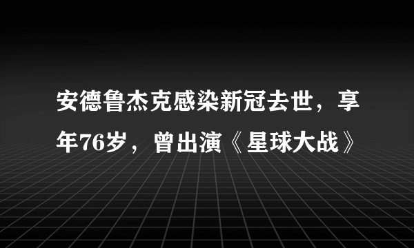 安德鲁杰克感染新冠去世，享年76岁，曾出演《星球大战》