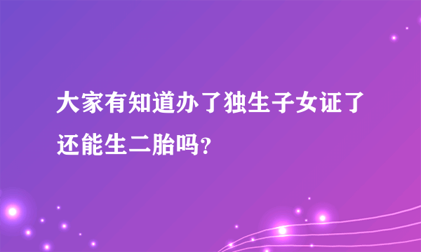 大家有知道办了独生子女证了还能生二胎吗？