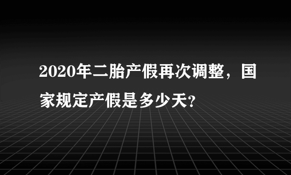 2020年二胎产假再次调整，国家规定产假是多少天？