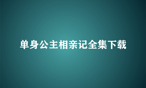 单身公主相亲记全集下载