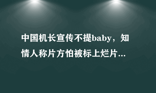 中国机长宣传不提baby，知情人称片方怕被标上烂片标签，你怎么看？