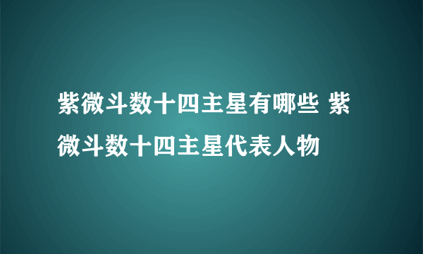 紫微斗数十四主星有哪些 紫微斗数十四主星代表人物