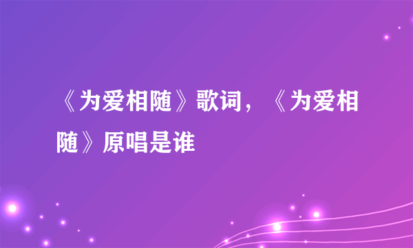 《为爱相随》歌词，《为爱相随》原唱是谁