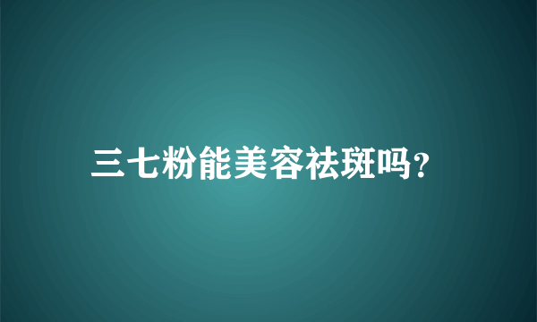 三七粉能美容祛斑吗？