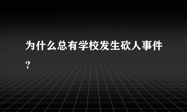 为什么总有学校发生砍人事件？