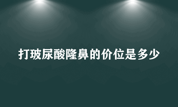 打玻尿酸隆鼻的价位是多少