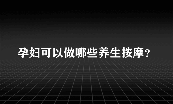 孕妇可以做哪些养生按摩？