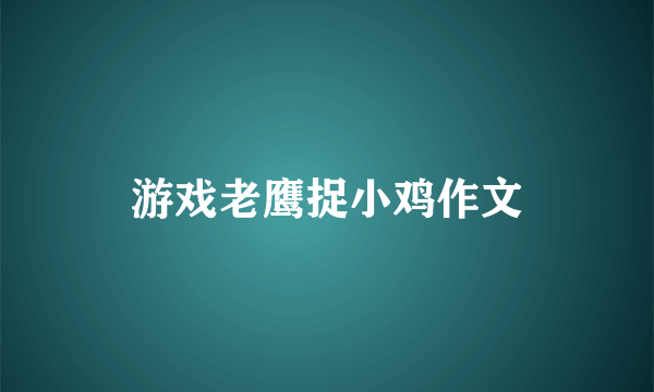 游戏老鹰捉小鸡作文