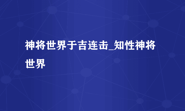 神将世界于吉连击_知性神将世界