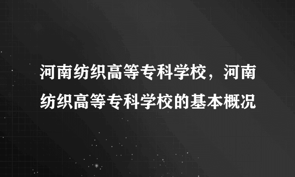 河南纺织高等专科学校，河南纺织高等专科学校的基本概况