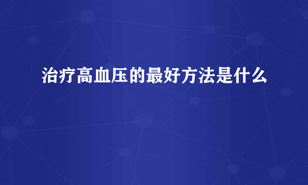 治疗高血压的最好方法是什么