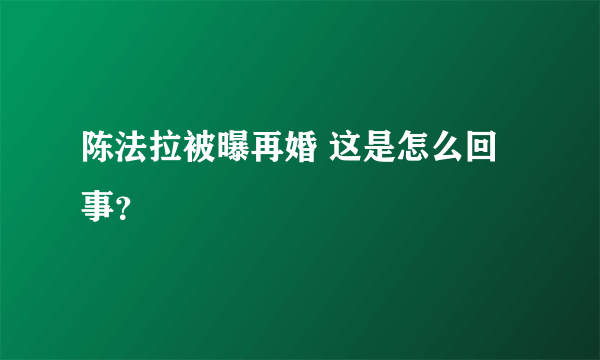 陈法拉被曝再婚 这是怎么回事？