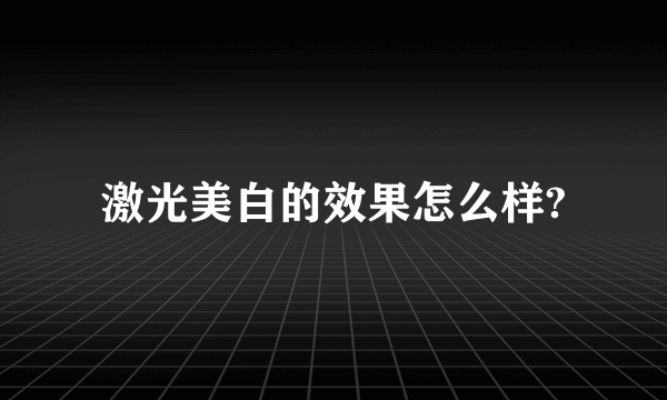 激光美白的效果怎么样?