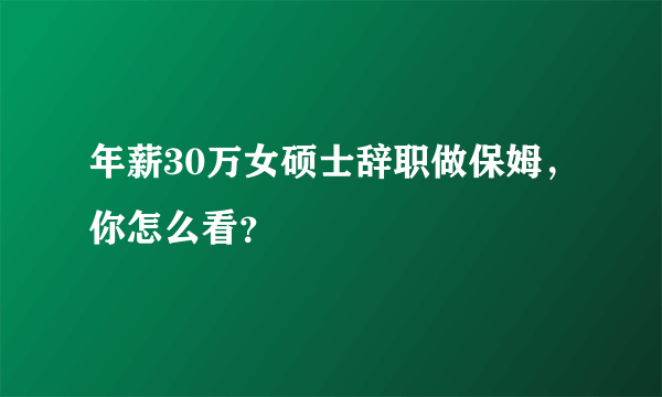 年薪30万女硕士辞职做保姆，你怎么看？