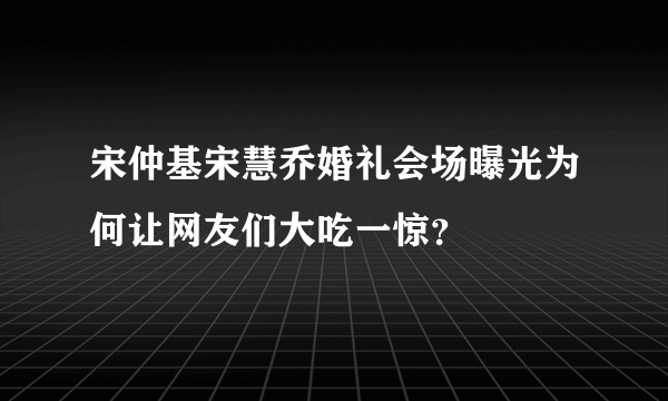 宋仲基宋慧乔婚礼会场曝光为何让网友们大吃一惊？