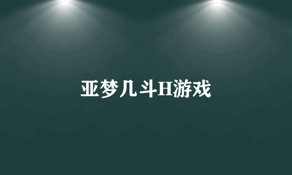 亚梦几斗H游戏