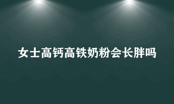 女士高钙高铁奶粉会长胖吗