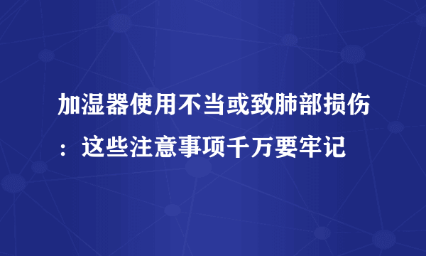 加湿器使用不当或致肺部损伤：这些注意事项千万要牢记