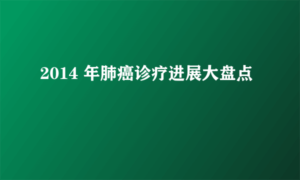 2014 年肺癌诊疗进展大盘点