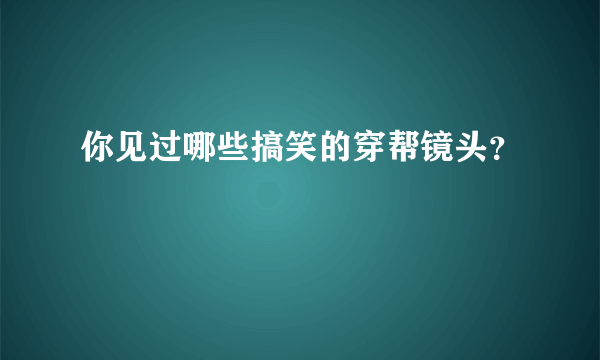 你见过哪些搞笑的穿帮镜头？