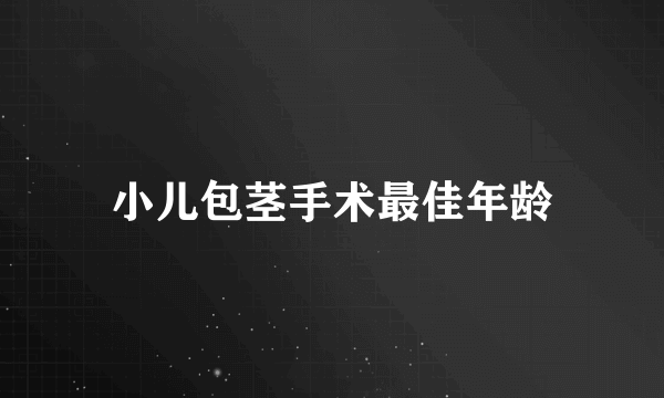 小儿包茎手术最佳年龄