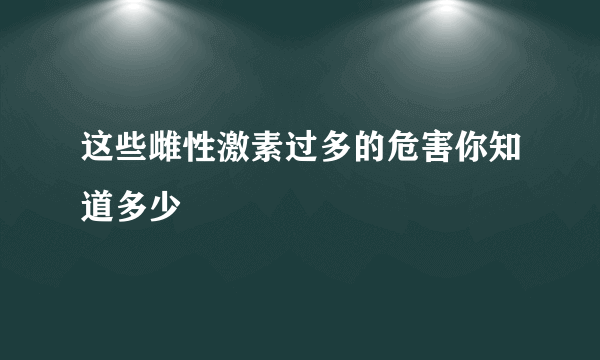 这些雌性激素过多的危害你知道多少