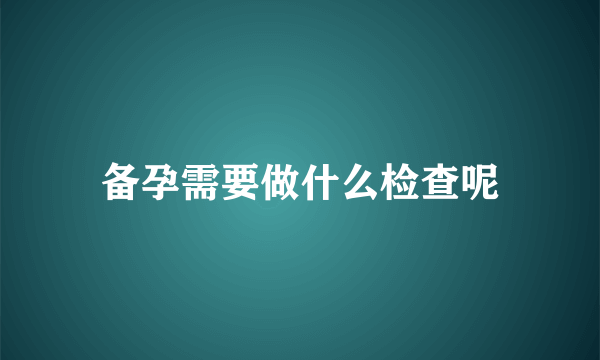 备孕需要做什么检查呢