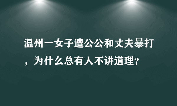 温州一女子遭公公和丈夫暴打，为什么总有人不讲道理？