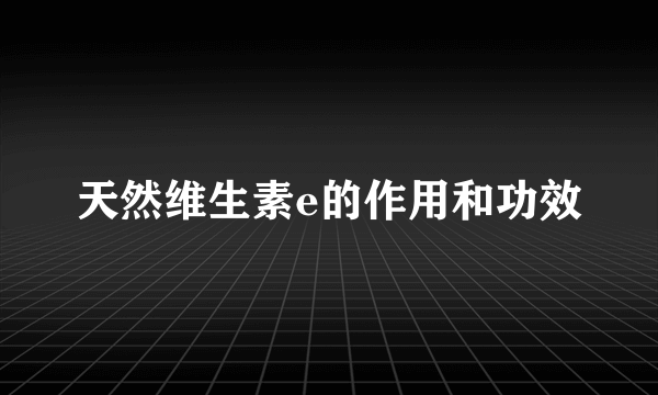 天然维生素e的作用和功效