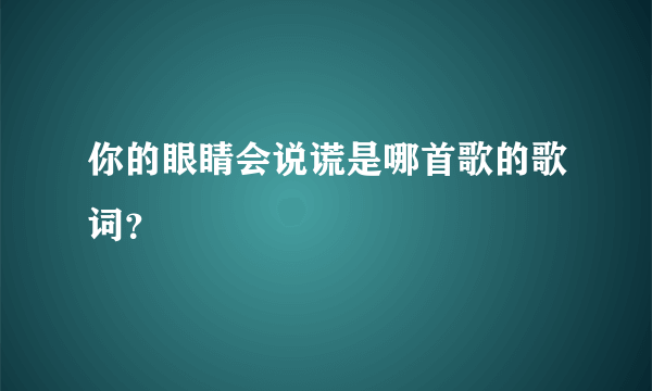 你的眼睛会说谎是哪首歌的歌词？