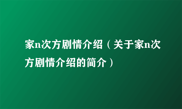 家n次方剧情介绍（关于家n次方剧情介绍的简介）