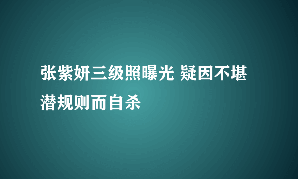 张紫妍三级照曝光 疑因不堪潜规则而自杀