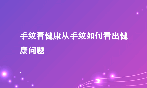 手纹看健康从手纹如何看出健康问题