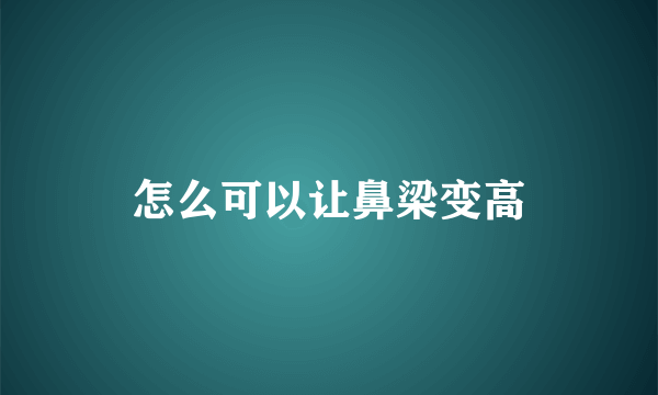 怎么可以让鼻梁变高