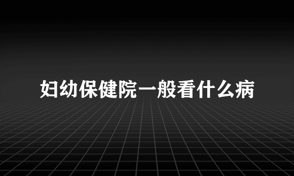 妇幼保健院一般看什么病