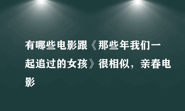 有哪些电影跟《那些年我们一起追过的女孩》很相似，亲春电影