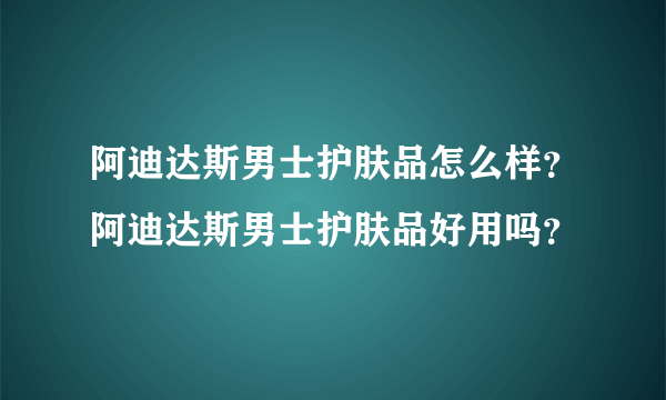 阿迪达斯男士护肤品怎么样？阿迪达斯男士护肤品好用吗？