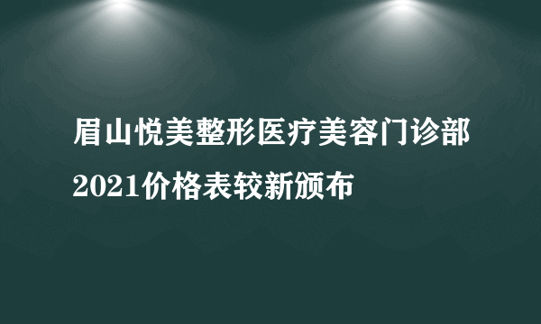 眉山悦美整形医疗美容门诊部2021价格表较新颁布