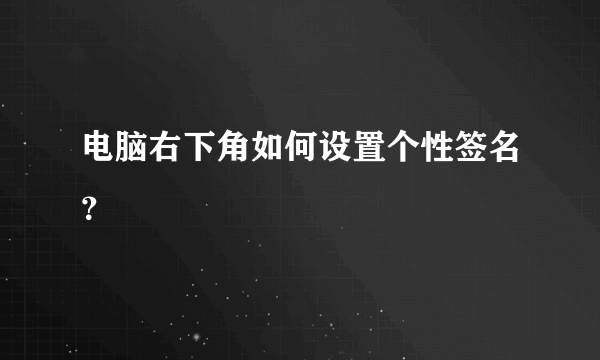 电脑右下角如何设置个性签名？