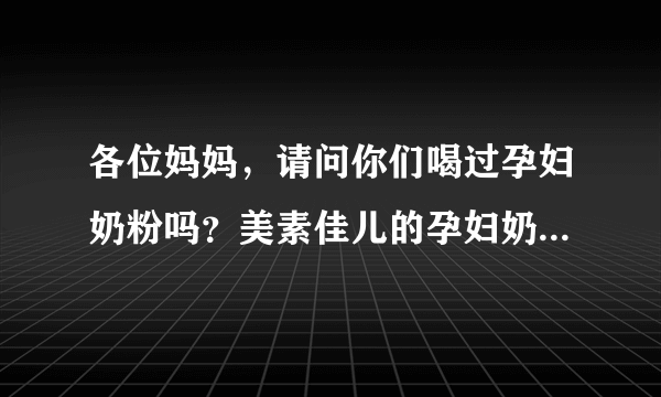 各位妈妈，请问你们喝过孕妇奶粉吗？美素佳儿的孕妇奶粉怎样呢？