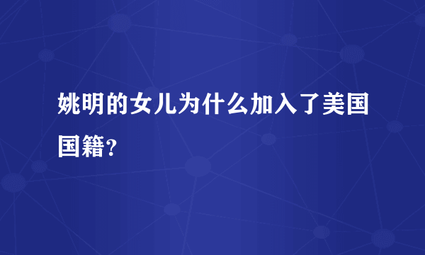 姚明的女儿为什么加入了美国国籍？