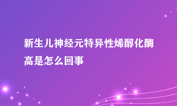 新生儿神经元特异性烯醇化酶高是怎么回事