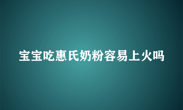 宝宝吃惠氏奶粉容易上火吗