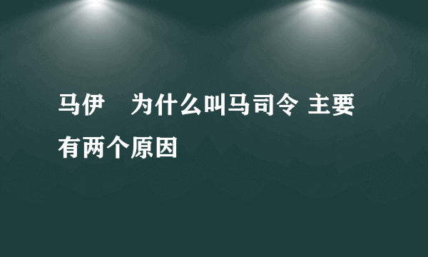 马伊琍为什么叫马司令 主要有两个原因